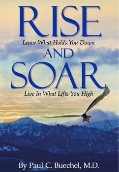 Rise and Soar: Leave What Holds You Down. Live in What Lifts You High. - Buechel, Paul C.