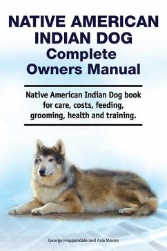 Native American Indian Dog Complete Owners Manual. Native American Indian Dog book for care, costs, feeding, grooming, health and training. - Moore, Asia; Hoppendale, George