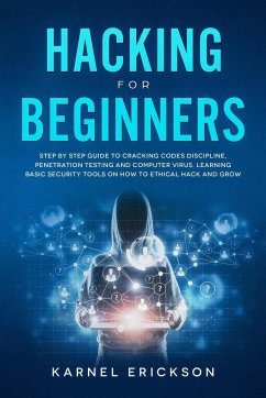 Hacking for Beginners: Step By Step Guide to Cracking Codes Discipline, Penetration Testing, and Computer Virus. Learning Basic Security Tool - Erickson, Karnel