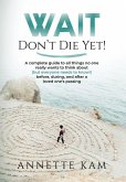 Wait - Don't Die Yet!: A complete guide to all things no one really wants to think about (but everyone needs to know) before, during, and aft