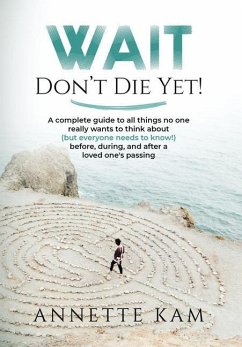 Wait - Don't Die Yet!: A complete guide to all things no one really wants to think about (but everyone needs to know) before, during, and aft - Kam, Annette