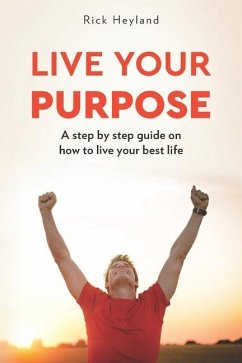 Live Your Purpose: A Step by Step Guide on How to Live Your Best Life - Heyland, Rick