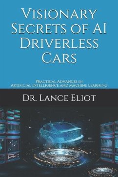 Visionary Secrets of AI Driverless Cars: Practical Advances in Artificial Intelligence and Machine Learning - Eliot, Lance