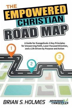 The Empowered Christian Road Map: A Guide for Evangelicals: 8 Key Principles for Unswerving Faith, Laser-Focused Direction, and a Life Driven by Purpo - Holmes, Brian S.