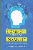 The Common Sense Of Insanity: A Path To Clarity, Success, And Happiness
