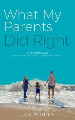 What My Parents Did Right: A Parenting Guide from the Perspective of Childhood Memories - Adams, Joy