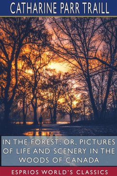 In the Forest; or, Pictures of Life and Scenery in the Woods of Canada (Esprios Classics) - Traill, Catharine Parr