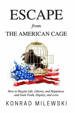 Escape from the American Cage: How to Regain Life, Liberty, and Happiness and Gain Truth, Dignity, and Love - Milewski, Konrad