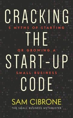 Cracking the Start-Up Code: 5 Myths of Starting or Growing a Small Business - Cibrone, Sam