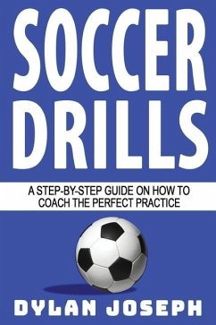 Soccer Drills: A Step-by-Step Guide on How to Coach the Perfect Practice - Joseph, Dylan