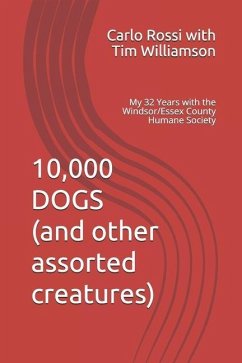 10,000 Dogs (and other assorted creatures): My 32 Years with the Windsor/Essex County Humane Society - Tim Williamson, Carlo Rossi with