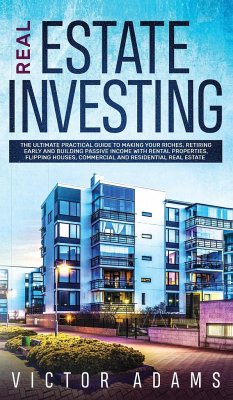 Real Estate Investing The Ultimate Practical Guide To Making your Riches, Retiring Early and Building Passive Income with Rental Properties, Flipping Houses, Commercial and Residential Real Estate - Adams, Victor