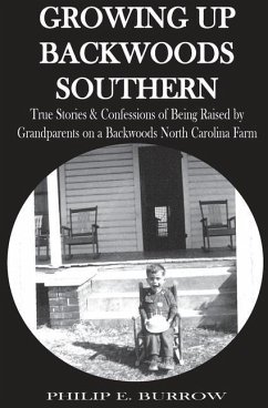 Growing Up Backwoods Southern: True Stories & Confessions of Being Raised by Grandparents on a Backwoods North Carolina Farm - Burrow, Philip E.