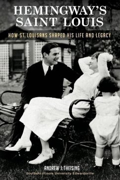 Hemingway's Saint Louis: How St. Louisans Shaped His Life and Legacy - Theising, Andrew J.
