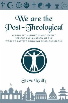 We Are The Post-Theological: A slightly humorous and deeply serious explanation of the fastest growing religious group - Reilly, Stephen Joseph