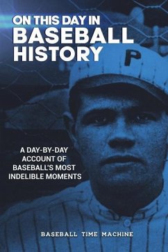 On This Day in Baseball History: A Day-by-Day Account of Baseball's Most Indelible Moments - Baseball Time Machine