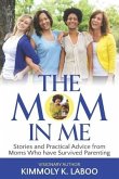 The Mom in Me: Stories and Practical Advice from Moms Who have Survived Parenting