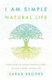 I Am Simple Natural Life: Your Guide to Taking Practical Steps to Lead a More Natural Life