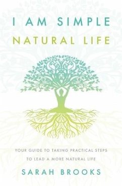 I Am Simple Natural Life: Your Guide to Taking Practical Steps to Lead a More Natural Life - Brooks, Sarah