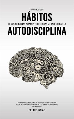 Aprenda los Hábitos de las Personas Altamente Efectivas y Cómo Lograr la Autodisciplina (eBook, ePUB) - Rojas, Felipe