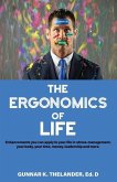 The Ergonomics of Life: Enhancements you can apply to your life in stress-management, your body, your time, money, leadership and more