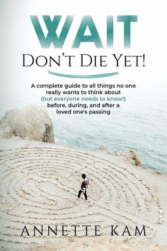 Wait - Don't Die Yet!: A complete guide to all things no one really wants to think about (but everyone needs to know) before, during, and aft - Kam, Annette