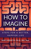 How to Imagine: Steps for a Better, Happier Life
