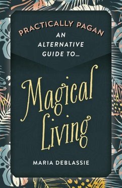 Practically Pagan - An Alternative Guide to Magical Living - DeBlassie, Maria F.