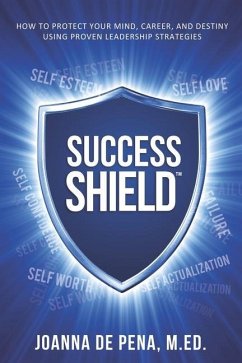 Success Shield: How To Protect Your Mind, Career and Destiny Using Proven Leadership Strategies - de Peña, Joanna