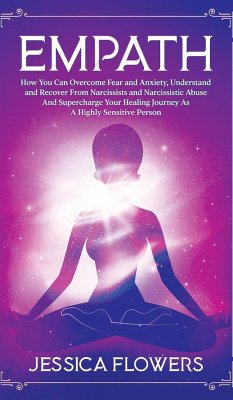 Empath How You Can Overcome Fear And Anxiety, Understand And Recover From Narcissists And Narcissistic Abuse And Accelerate Your Healing Journey As A Highly Sensitive Person - Flowers, Jessica