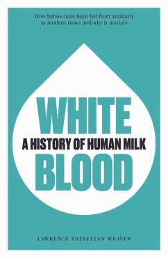 White Blood: A History of Human Milk - Weaver, Lawrence Trevelyan