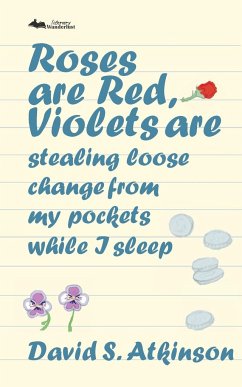 Roses are Red, Violets Are Stealing Loose Change From My Pockets While I Sleep - Atkinson, David S