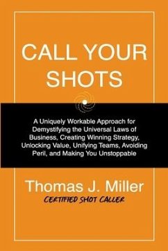 Call Your Shots: A Uniquely Workable Approach for Demystifying the Universal Laws of Business, Creating Winning Strategy, Unlocking Val - Miller, Thomas James