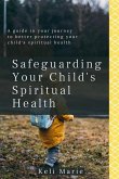Safeguarding Your Child's Spiritual Health: A guide in your journey to better protecting your child's spiritual health