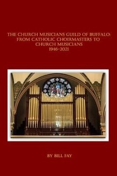 The Church Musicians Guild of Buffalo: From Catholic Choirmasters to Church Musicians 1946-2021 - Fay, Bill