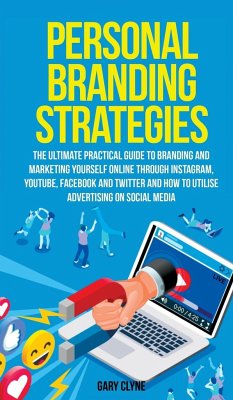 Personal Branding Strategies The Ultimate Practical Guide to Branding And Marketing Yourself Online Through Instagram, YouTube, Facebook and Twitter And How To Utilize Advertising on Social Media - Clyne, Gary