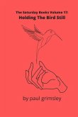 Holding The Bird Still: The Saturday Books Volume 17
