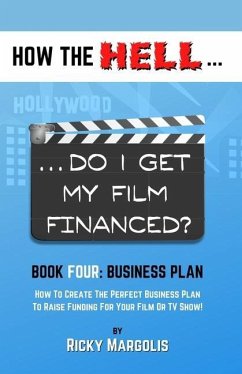 HOW THE HELL... Do I Get My Film Financed?: Book Four: BUSINESS PLAN: How To Create The Perfect Business Plan To Raise Funding For Your Film Or TV Sho - Margolis, Ricky