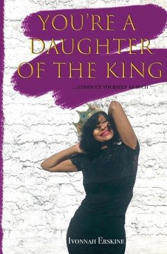 You're a Daughter of The King: ...conduct yourself as such - Erskine, Ivonnah