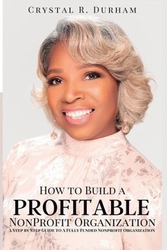 How to Build a Profitable Nonprofit Organization: A Step by Step Guide to a Fully Funded Nonprofit Organization - Durham, Crystal R.