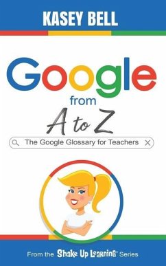Google from A to Z: The Google Glossary for Teachers - Bell, Kasey