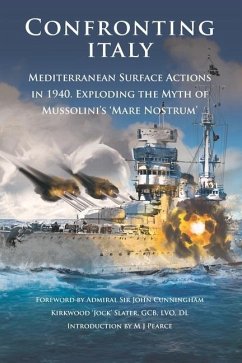 Confronting Italy: Mediterranean Surface Actions in 1940. Exploding the Myth of Mussolini's 'Mare Nostrum - Pearce, M. J.