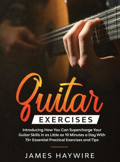 Practical Guitar Exercises Introducing How You Can Supercharge Your Guitar Skills in as Little as 10 Minutes a Day With 75+ Essential Practical Exercises and Tips - Haywire, James