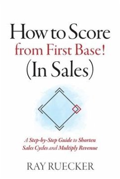 How to Score from First Base! (In Sales): A Step-by-Step Guide to Shorten Sales Cycles and Multiply Revenue - Ruecker, Ray