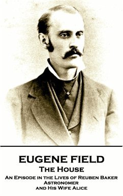 Eugene Field - The House: An Episode in the Lives of Reuben Baker, Astronomer and His Wife Alice - Field, Eugene