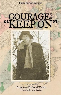 Courage Says Keep On: The Story of A Progressive Era Social Worker, Housewife and Writer - Gregor, Faith Burton