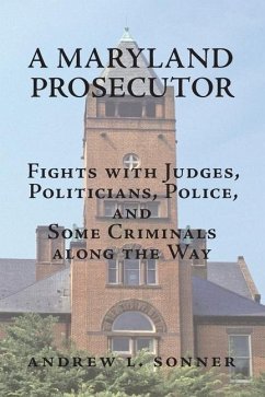 A Maryland Prosecutor: Fights with Judges, Politicians, Police, and Some Criminals along the Way - Sonner, Andrew L.