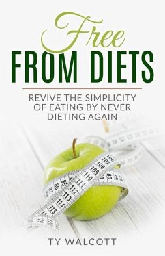 Free From Diets: Revive the Simplicity of Eating by Never Dieting Again - Walcott, Ty