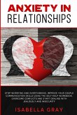 Anxiety in Relationships: Stop Worrying and Overthinking. Improve Your Couple Communication Skills Using The Self-Help Workbook. Overcome confli