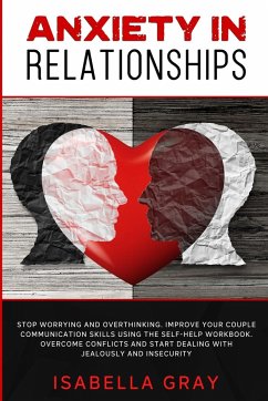 Anxiety in Relationships: Stop Worrying and Overthinking. Improve Your Couple Communication Skills Using The Self-Help Workbook. Overcome confli - Gray, Isabella